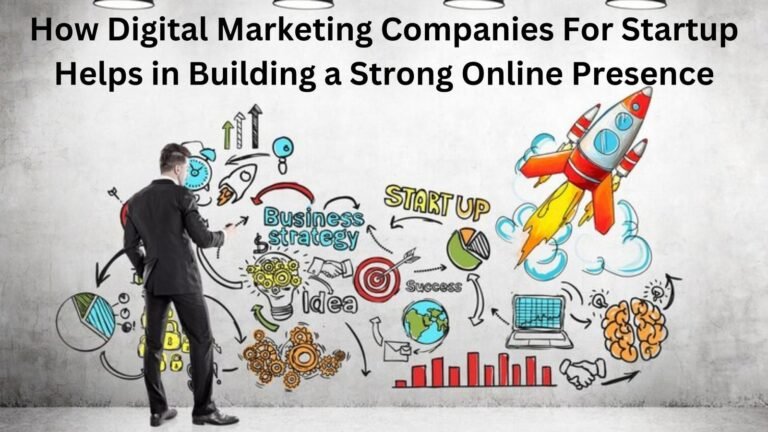 How Digital Marketing Companies For Startup Helps in Building a Strong Online Presence