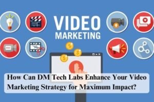 How Can DM Tech Labs Enhance Your Video Marketing Strategy for Maximum Impact?